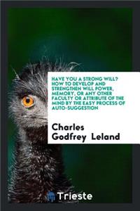 Have You a Strong Will?: How to Develop and Strengthen Will Power, Memory ...