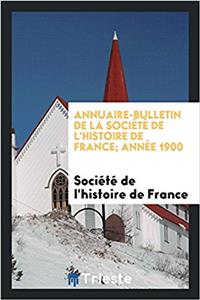 Annuaire-Bulletin de la Societe de L'Histoire de France; Annee 1900