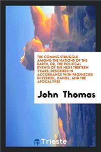 The Coming Struggle Among the Nations of the Earth, Or, the Political Events of the Next Thirteen Years; Described in Accordance with Prophecies in Ezekiel, Daniel, and the Apocalypse