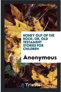 Honey Out of the Rock; Or, Old Testament Stories for Children