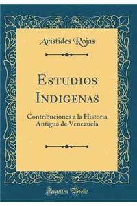 Estudios Indigenas: Contribuciones a la Historia Antigua de Venezuela (Classic Reprint)