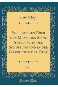 Vorlesungen Ã?ber Den Menschen Seine Stellung in Der SchÃ¶pfung Und in Der Geschichte Der Erde, Vol. 1 (Classic Reprint)