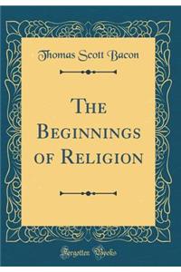 The Beginnings of Religion (Classic Reprint)