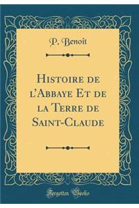 Histoire de L'Abbaye Et de la Terre de Saint-Claude (Classic Reprint)