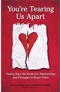 You're Tearing Us Apart: Twenty Ways We Wreck Our Relationships and Strategies to Repair Them: Twenty Ways We Wreck Our Relationships and Strategies to Repair Them
