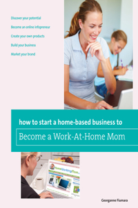 How to Start a Home-Based Business to Become a Work-At-Home Mom