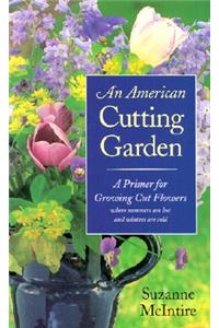 American Cutting Garden: A Primer for Growing Cut Flowers Where Summers Are Hot and Winters Are Cold