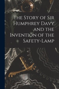 Story of Sir Humphrey Davy and the Invention of the Safety-lamp