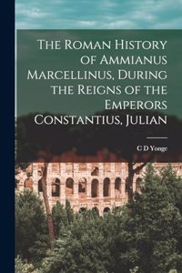 Roman History of Ammianus Marcellinus, During the Reigns of the Emperors Constantius, Julian