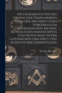 Geheimstatuten Des Ordens Der Tempelherren Nach Der Abschrift Eines Vorgeblich Im Vatikanischen Archive Befindlichen Manuscriptes Zum Ersten Male in Der Lateinischen Urschrift Und in Deutscher Uebersetzung