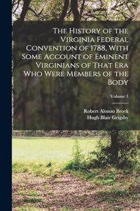 The History of the Virginia Federal Convention of 1788, With Some Account of Eminent Virginians of That era who Were Members of the Body; Volume 1