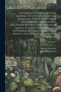 Enumeratio Plantarum in Japonia Sponte Crescentium Hucusque Rite Cognitarum Adjectis Descriptionibus Specierum Pro Regione Novarum Quibus Accedit Determinatio Herbarum in Libris Japonicis So Mokou Zoussetz Xylographice Delineatarum; Volume 2