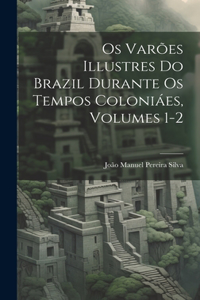 Os Varões Illustres Do Brazil Durante Os Tempos Coloniáes, Volumes 1-2
