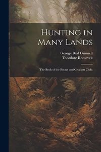 Hunting in Many Lands; the Book of the Boone and Crockett Club;