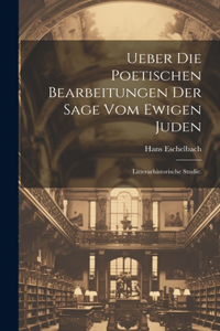 Ueber die poetischen Bearbeitungen der Sage vom ewigen Juden: Litterarhistorische Studie.