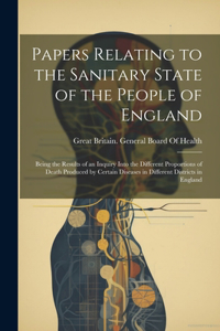 Papers Relating to the Sanitary State of the People of England