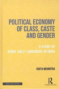 Political Economy Of Class, Caste And Gender A Study Of Rural Dalit Labourers In India