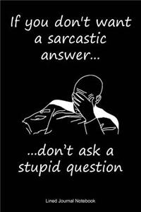 If You Don't Want A Sarcastic Answer Don't Ask A Stupid Question