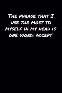 The Phrase That I Use The Most To Myself In My Head Is One Word Accept