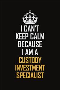 I Can't Keep Calm Because I Am A Custody Investment Specialist