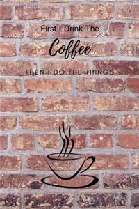 First I Drink The Coffee Then I Do The Things