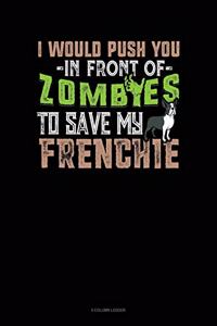 I Would Push You In Front Of Zombies To Save My Frenchie