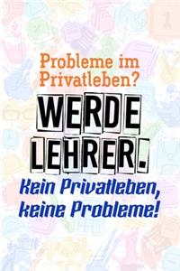 Probleme im Privatleben? Werde Lehrer. Kein Privatleben, keine Probleme!