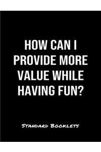 How Can I Provide More Value While Having Fun?