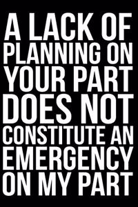 Lack of Planning on Your Part Does Not Constitute an Emergency on My Part