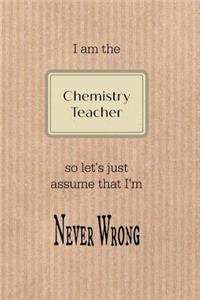 I Am the Chemistry Teacher So Let's Just Assume That I'm Never Wrong