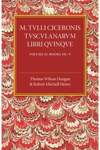 M. Tulli Ciceronis Tusculanarum Disputationum Libri Quinque: Volume 2, Containing Books III-V