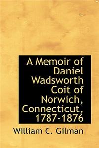 A Memoir of Daniel Wadsworth Coit of Norwich, Connecticut, 1787-1876