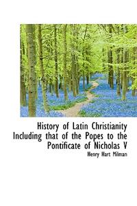 History of Latin Christianity Including That of the Popes to the Pontificate of Nicholas V