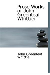 Prose Works of John Greenleaf Whittier