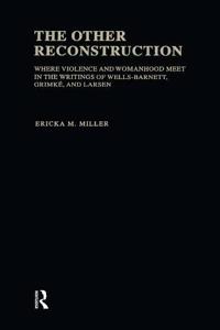 The Other Reconstruction: Where Violence and Womanhood Meet in the Writings of Ida B. Wells-Barnett, Angelina Weld Grimke, and Nella Larsen