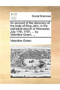 An Account of the Discovery of the Body of King John, in the Cathedral Church of Worcester, July 17th, 1797, ... by Valentine Green, ...