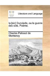 La [Sic] Dunciade, Ou La Guerre Des Sots. Pome.