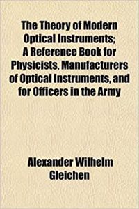 The Theory of Modern Optical Instruments; A Reference Book for Physicists, Manufacturers of Optical Instruments, and for Officers in the Army