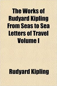 The Works of Rudyard Kipling from Seas to Sea Letters of Travel Volume I