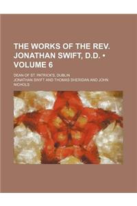 The Works of the REV. Jonathan Swift, D.D. (Volume 6); Dean of St. Patrick's, Dublin