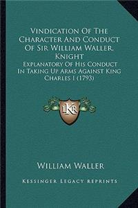 Vindication of the Character and Conduct of Sir William Wallvindication of the Character and Conduct of Sir William Waller, Knight Er, Knight: Explanatory of His Conduct in Taking Up Arms Against King Chexplanatory of His Conduct in Taking Up Arms Against King Charles I (1793) Arles I (1793