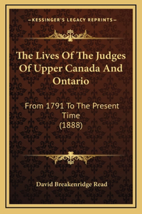 The Lives of the Judges of Upper Canada and Ontario: From 1791 to the Present Time (1888)