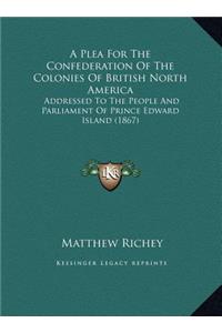A Plea For The Confederation Of The Colonies Of British North America