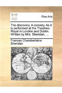 discovery. A comedy. As it is performed at the Theatres-Royal in London and Dublin. Written by Mrs. Sheridan, ...