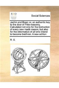 Jachin and Boaz; or, an authentic key to the door of Free-masonry, Calculated not only for the instruction of every new made mason; but also for the information of all who intend to become brethren. A new edition