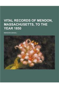 Vital Records of Mendon, Massachusetts, to the Year 1850