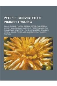 People Convicted of Insider Trading: Du Jun, Eugene Plotkin, George Soros, Ivan Boesky, Jeffrey Skilling, Marylin Star, R. Foster Winans, Raj Rajaratn