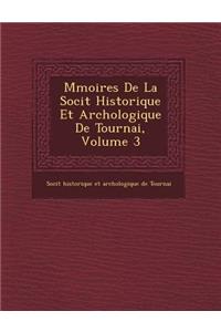 M Moires de La Soci T Historique Et Arch Ologique de Tournai, Volume 3