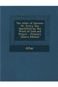 The Altar of Incense: Or, Every Day Sanctified by the Word of God and Prayer