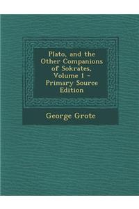 Plato, and the Other Companions of Sokrates, Volume 1